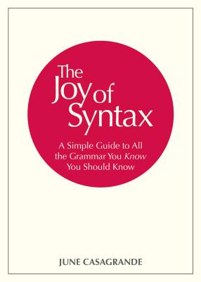 The Joy of Syntax: A Simple Guide to All the Grammar You Know You Should Know - June Casagrande