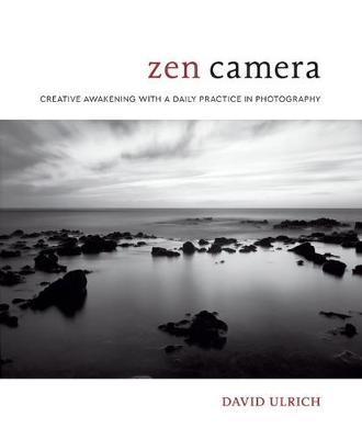 Zen Camera: Creative Awakening with a Daily Practice in Photography - David Ulrich