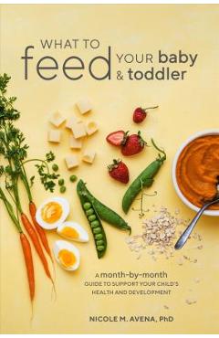 Poza produsului What to Feed Your Baby and Toddler: A Month-By-Month Guide to Support Your Child's Health and Development - Nicole M. Avena