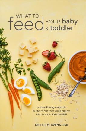 What to Feed Your Baby and Toddler: A Month-By-Month Guide to Support Your Child's Health and Development - Nicole M. Avena
