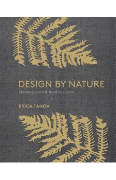 Design by Nature: Creating Layered, Lived-In Spaces Inspired by the Natural World - Erica Tanov