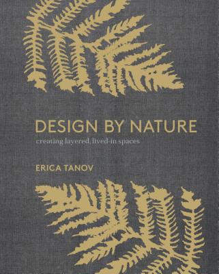 Design by Nature: Creating Layered, Lived-In Spaces Inspired by the Natural World - Erica Tanov