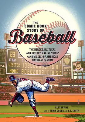 The Comic Book Story of Baseball: The Heroes, Hustlers, and History-Making Swings (and Misses) of America's National Pastime - Alex Irvine
