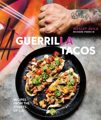 Guerrilla Tacos: Recipes from the Streets of L.A. [A Cookbook] - Wesley Avila