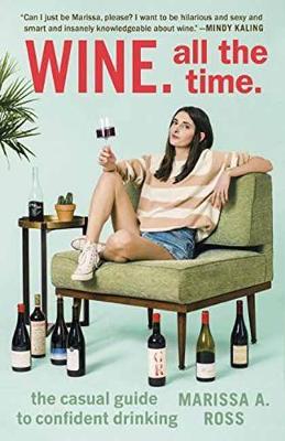 Wine. All the Time.: The Casual Guide to Confident Drinking - Marissa A. Ross