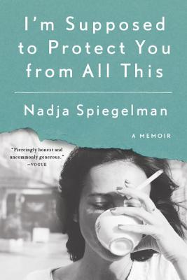 I'm Supposed to Protect You from All This: A Memoir - Nadja Spiegelman