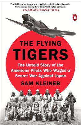 The Flying Tigers: The Untold Story of the American Pilots Who Waged a Secret War Against Japan - Sam Kleiner