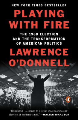 Playing with Fire: The 1968 Election and the Transformation of American Politics - Lawrence O'donnell