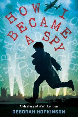 How I Became a Spy: A Mystery of WWII London - Deborah Hopkinson