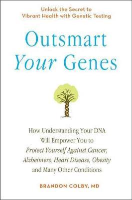 Outsmart Your Genes: How Understanding Your DNA Will Empower You to Protect Yourself Against Cancer, a Lzheimer's, Heart Disease, Obesity, - Brandon Colby