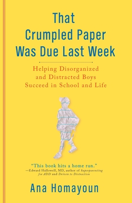 That Crumpled Paper Was Due Last Week: Helping Disorganized and Distracted Boys Succeed in School and Life - Ana Homayoun