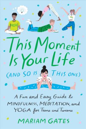 This Moment Is Your Life (and So Is This One): A Fun and Easy Guide to Mindfulness, Meditation, and Yoga - Mariam Gates
