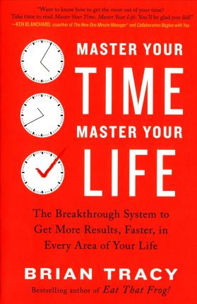 Master Your Time, Master Your Life: The Breakthrough System to Get More Results, Faster, in Every Area of Your Life - Brian Tracy