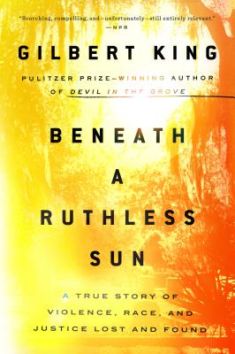 Beneath a Ruthless Sun: A True Story of Violence, Race, and Justice Lost and Found - Gilbert King