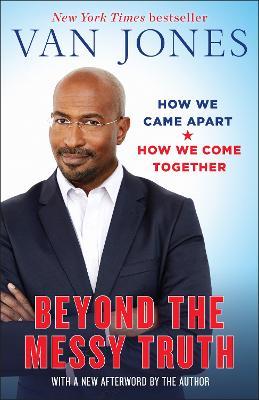 Beyond the Messy Truth: How We Came Apart, How We Come Together - Van Jones