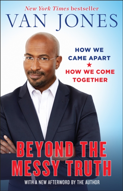 Beyond the Messy Truth: How We Came Apart, How We Come Together - Van Jones