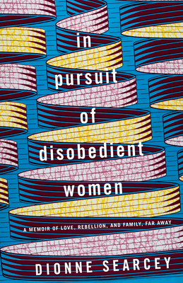 In Pursuit of Disobedient Women: A Memoir of Love, Rebellion, and Family, Far Away - Dionne Searcey