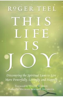 Coperta cărții 'This Life Is Joy: Discovering the Spiritual Laws to Live More Powerfully, Lovingly, and Happily - Roger Teel'