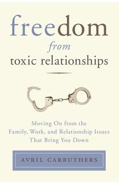 Coperta cărții 'Freedom from Toxic Relationships: Moving on from the Family, Work, and Relationship Issues That Bring You Down - Avril'