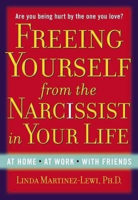 Freeing Yourself from the Narcissist in Your Life: At Home. at Work. with Friends - Linda Martinez-lewi