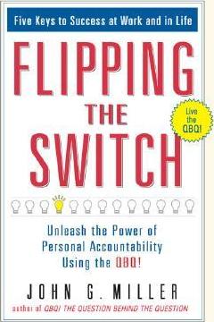 Flipping the Switch...: Unleash the Power of Personal Accountability Using the Qbq! - John G. Miller