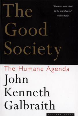 The Good Society: The Humane Agenda - John Kenneth Galbraith