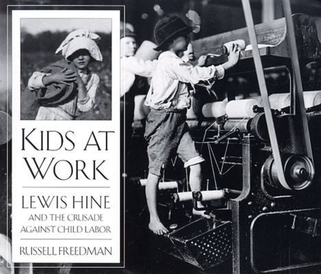 Kids at Work: Lewis Hine and the Crusade Against Child Labor - Russell Freedman