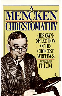 A Mencken Chrestomathy: His Own Selection of His Choicest Writings - H. L. Mencken