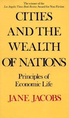 Cities and the Wealth of Nations: Principles of Economic Life - Jane Jacobs
