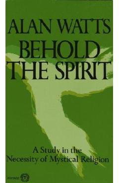 Coperta cărții 'Behold the Spirit: A Study in the Necessity of Mystical Religion - Alan Watts'
