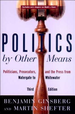 Politics by Other Means: Politicians, Prosecutors, and the Press from Watergate to Whitewater - Benjamin Ginsberg