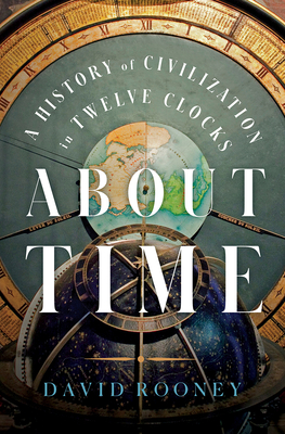 About Time: A History of Civilization in Twelve Clocks - David Rooney