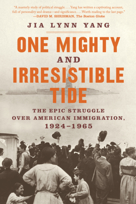 One Mighty and Irresistible Tide: The Epic Struggle Over American Immigration, 1924-1965 - Jia Lynn Yang