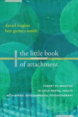 The Little Book of Attachment: Theory to Practice in Child Mental Health with Dyadic Developmental Psychotherapy - Daniel A. Hughes