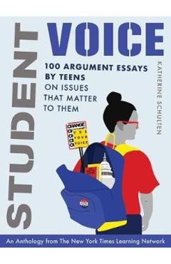 Student Voice: 100 Argument Essays by Teens on Issues That Matter to Them - Katherine Schulten