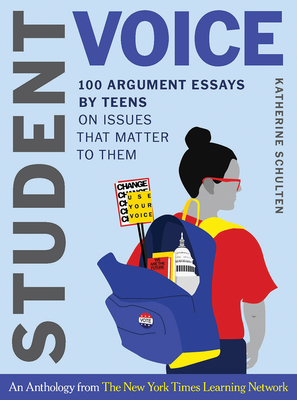 Student Voice: 100 Argument Essays by Teens on Issues That Matter to Them - Katherine Schulten