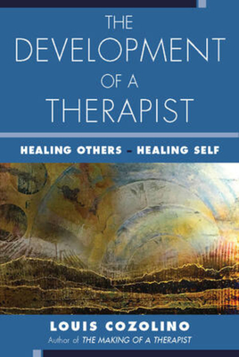 The Development of a Therapist: Healing Others - Healing Self - Louis Cozolino