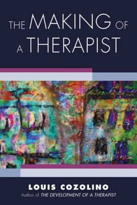 The Making of a Therapist: A Practical Guide for the Inner Journey - Louis Cozolino