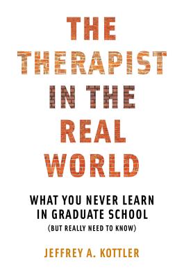The Therapist in the Real World: What You Never Learn in Graduate School (But Really Need to Know) - Jeffrey A. Kottler