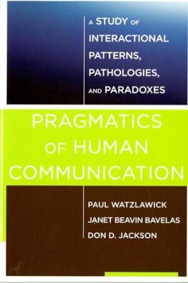 Pragmatics of Human Communication: A Study of Interactional Patterns, Pathologies and Paradoxes - Paul Watzlawick