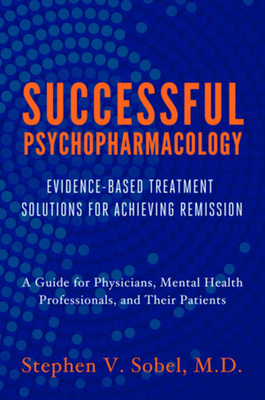 Successful Psychopharmacology: Evidence-Based Treatment Solutions for Achieving Remission - Stephen V. Sobel