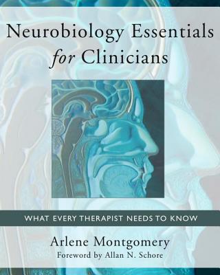 Neurobiology Essentials for Clinicians: What Every Therapist Needs to Know - Arlene Montgomery