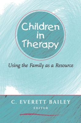 Coperta cărții 'Children in Therapy: Using the Family as a Resource - C. Everett Bailey'