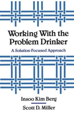 Working with the Problem Drinker: A Solutionfocused Approach - Insoo Kim Berg
