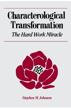 Characterological Transformation: The Hard Work Miracle - Stephen M. Johnson