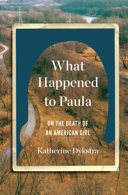 What Happened to Paula: On the Death of an American Girl - Katherine Dykstra