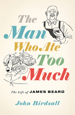The Man Who Ate Too Much: The Life of James Beard - John Birdsall