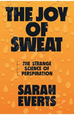 Coperta cărții 'The Joy of Sweat: The Strange Science of Perspiration - Sarah Everts'