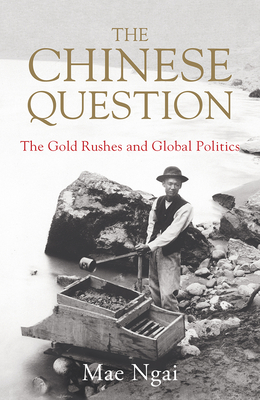 The Chinese Question: The Gold Rushes and Global Politics - Mae Ngai