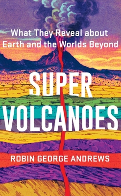 Super Volcanoes: What They Reveal about Earth and the Worlds Beyond - Robin George Andrews